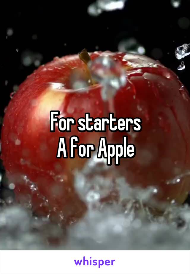 For starters
A for Apple