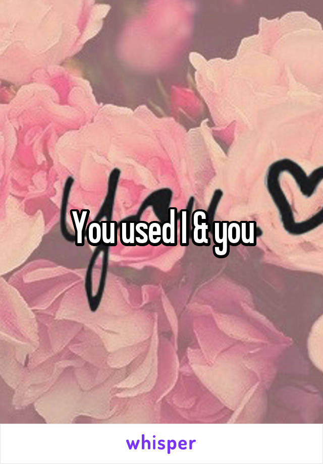 You used I & you