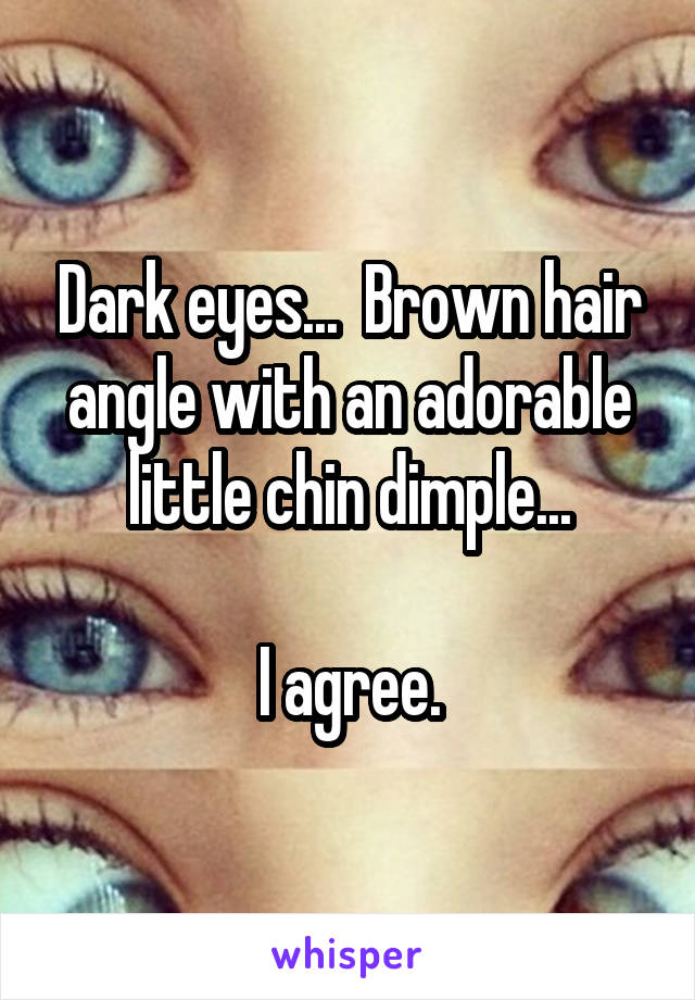 Dark eyes...  Brown hair angle with an adorable little chin dimple...

I agree.