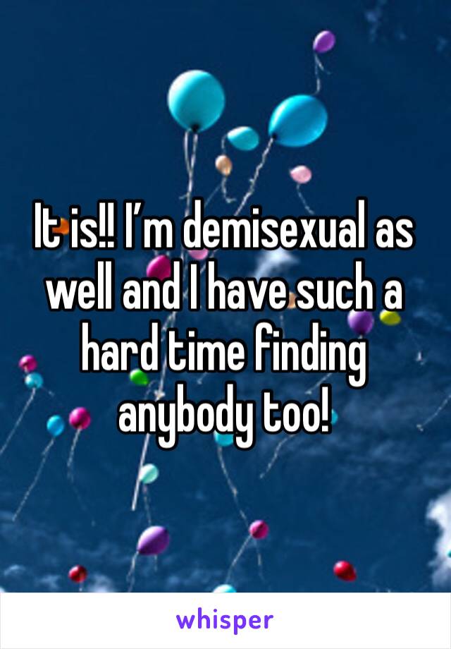 It is!! I’m demisexual as well and I have such a hard time finding anybody too!