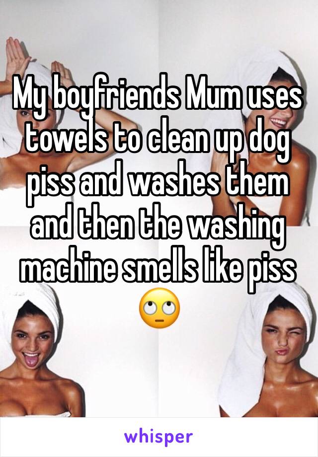 My boyfriends Mum uses towels to clean up dog piss and washes them and then the washing machine smells like piss 🙄