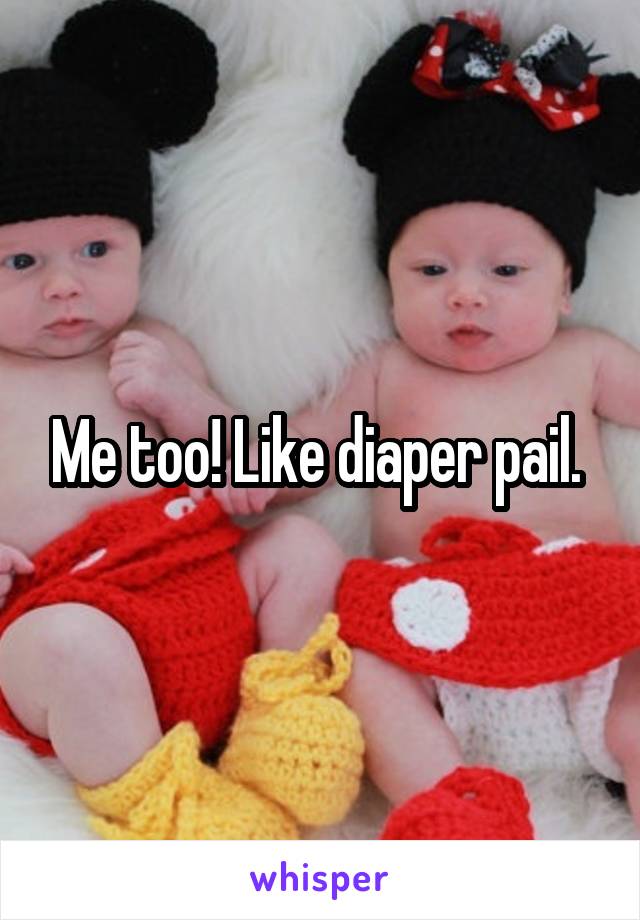 Me too! Like diaper pail. 