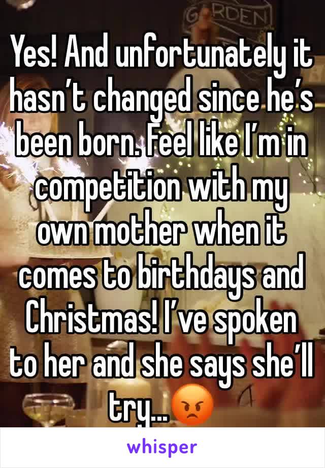 Yes! And unfortunately it hasn’t changed since he’s been born. Feel like I’m in competition with my own mother when it comes to birthdays and Christmas! I’ve spoken to her and she says she’ll try...😡