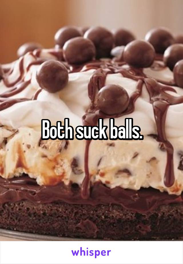 Both suck balls.