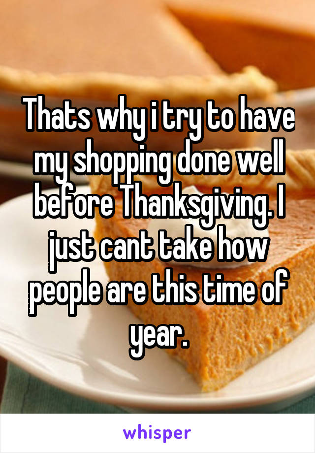 Thats why i try to have my shopping done well before Thanksgiving. I just cant take how people are this time of year.