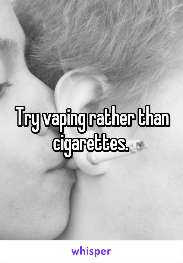 Try vaping rather than cigarettes. 