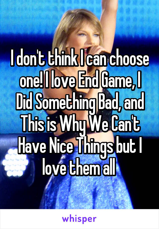 I don't think I can choose one! I love End Game, I Did Something Bad, and This is Why We Can't Have Nice Things but I love them all 