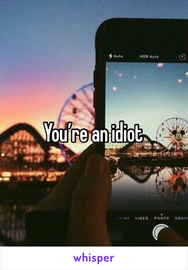 You’re an idiot