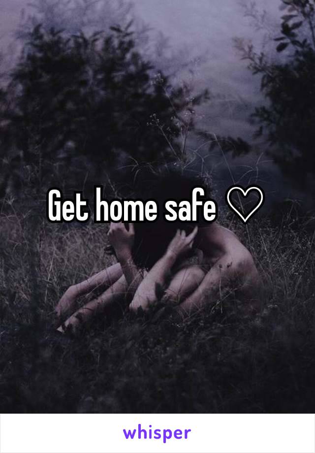 Get home safe ♡

