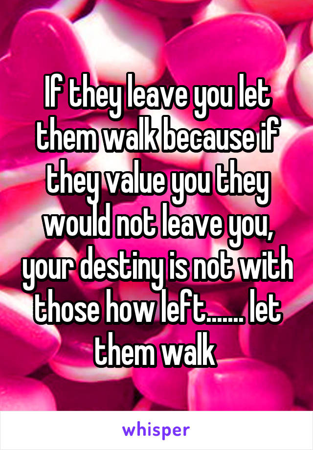 If they leave you let them walk because if they value you they would not leave you, your destiny is not with those how left....... let them walk 
