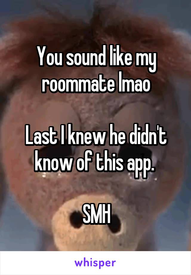 You sound like my roommate lmao

Last I knew he didn't know of this app. 

SMH