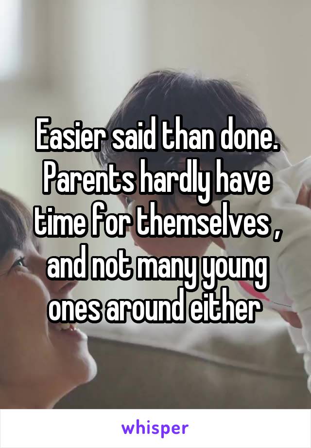 Easier said than done. Parents hardly have time for themselves , and not many young ones around either 
