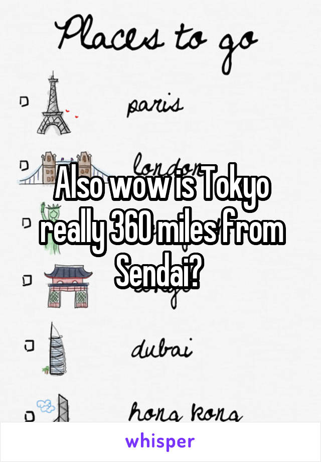 Also wow is Tokyo really 360 miles from Sendai? 