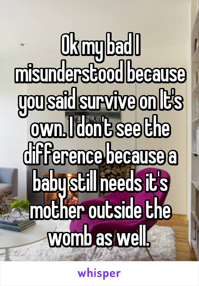 Ok my bad I misunderstood because you said survive on It's own. I don't see the difference because a baby still needs it's mother outside the womb as well. 