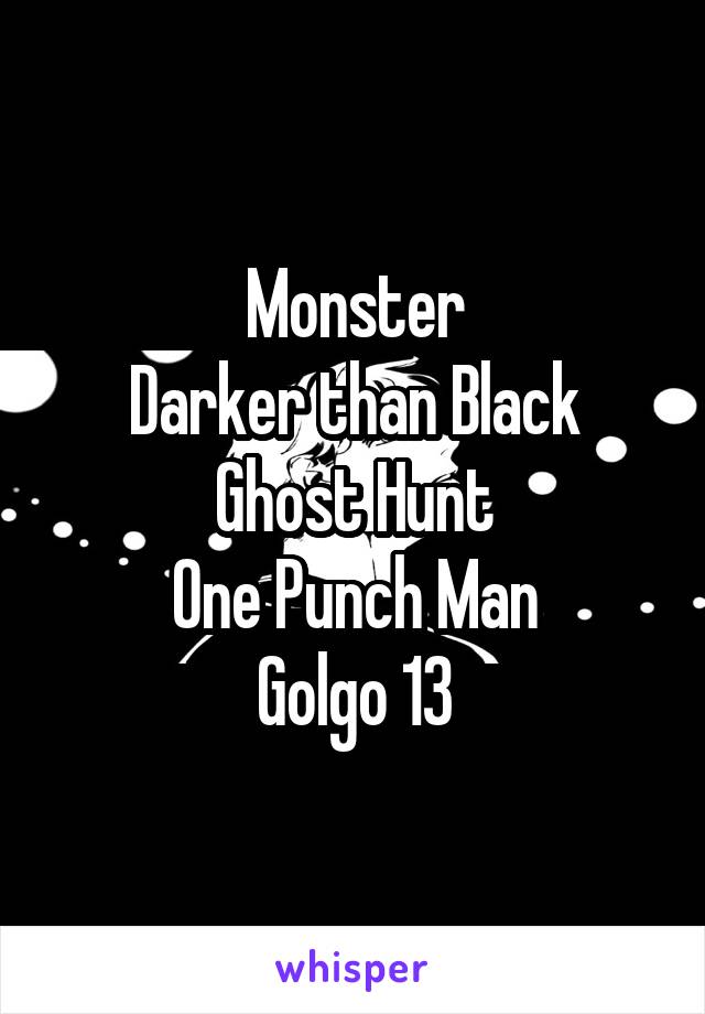 Monster
Darker than Black
Ghost Hunt
One Punch Man
Golgo 13