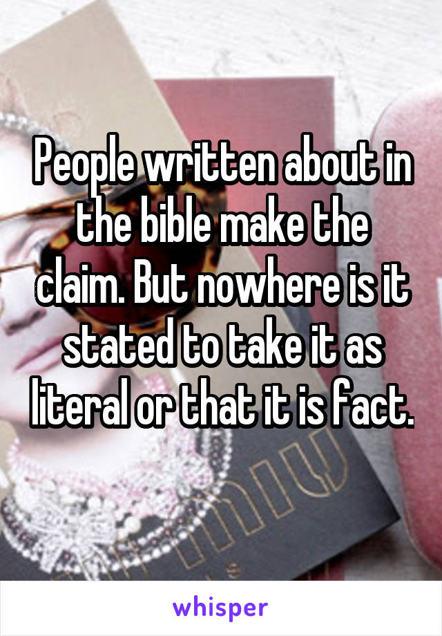 People written about in the bible make the claim. But nowhere is it stated to take it as literal or that it is fact. 