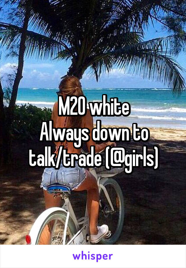 M20 white
Always down to talk/trade (@girls)