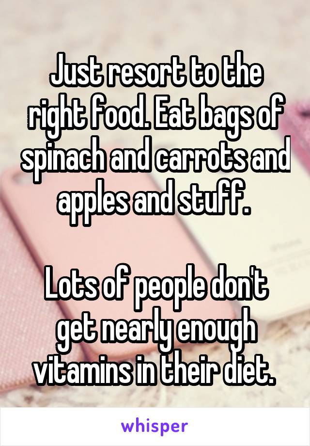 Just resort to the right food. Eat bags of spinach and carrots and apples and stuff. 

Lots of people don't get nearly enough vitamins in their diet. 