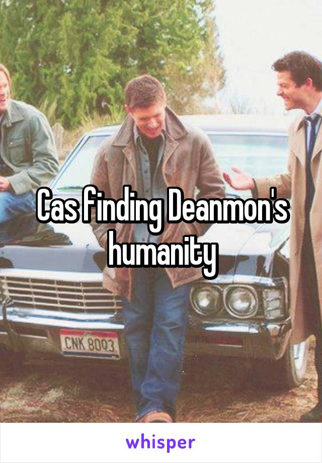 Cas finding Deanmon's humanity