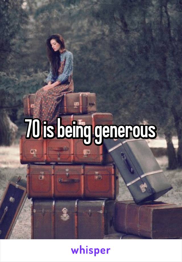 70 is being generous 