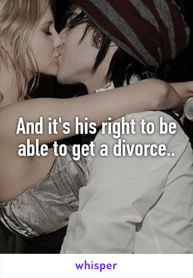 And it's his right to be able to get a divorce..