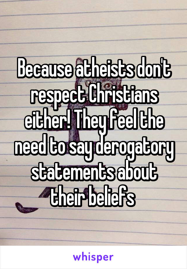 Because atheists don't respect Christians either! They feel the need to say derogatory statements about their beliefs 