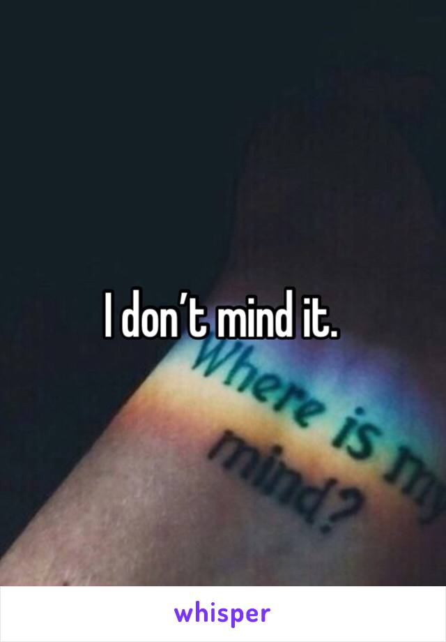 I don’t mind it.