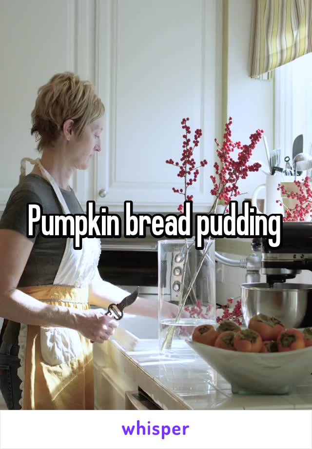 Pumpkin bread pudding 