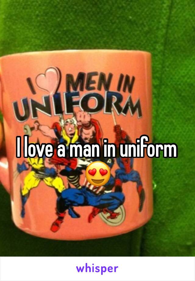 I love a man in uniform 😍