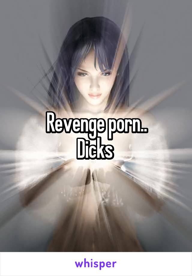 Revenge porn..
Dicks 