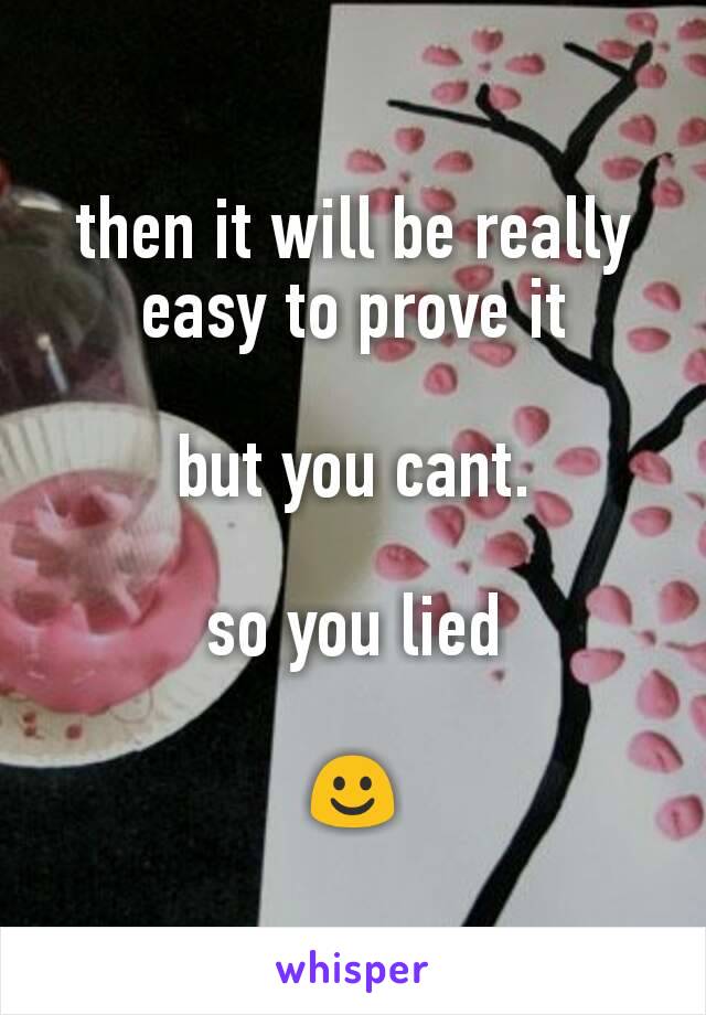 then it will be really easy to prove it

but you cant.

so you lied

☺