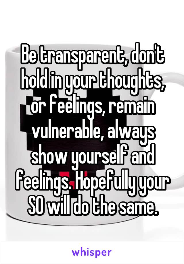 Be transparent, don't hold in your thoughts, or feelings, remain vulnerable, always show yourself and feelings. Hopefully your SO will do the same.