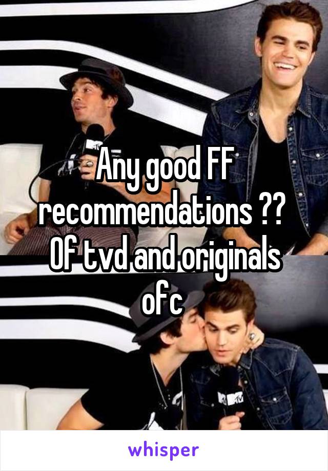 Any good FF recommendations ?? 
Of tvd and originals ofc 