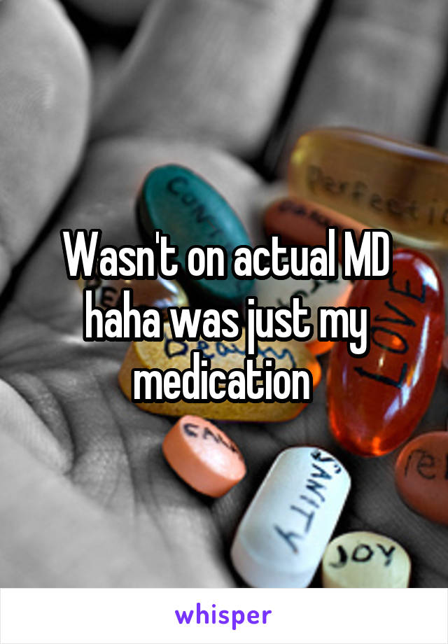 Wasn't on actual MD haha was just my medication 