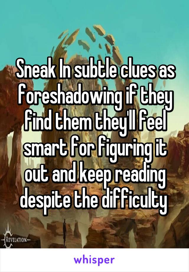 Sneak In subtle clues as foreshadowing if they find them they'll feel smart for figuring it out and keep reading despite the difficulty 