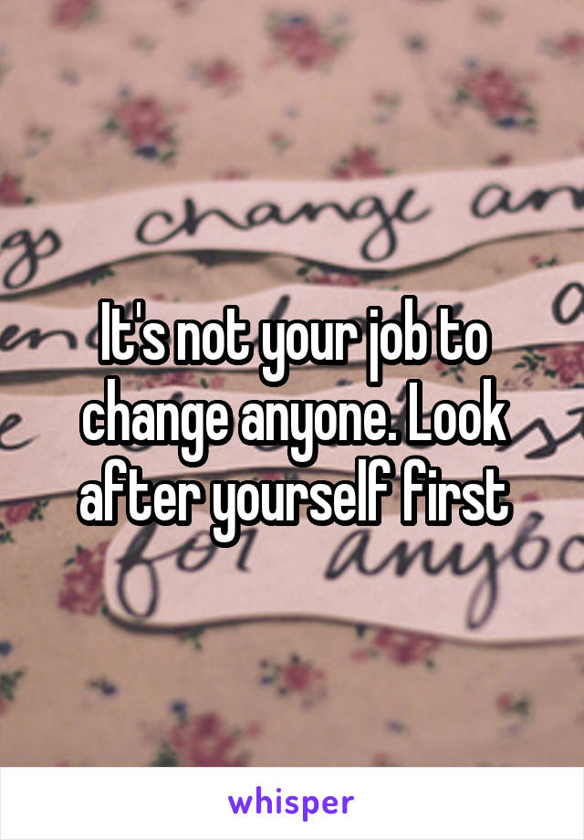 It's not your job to change anyone. Look after yourself first