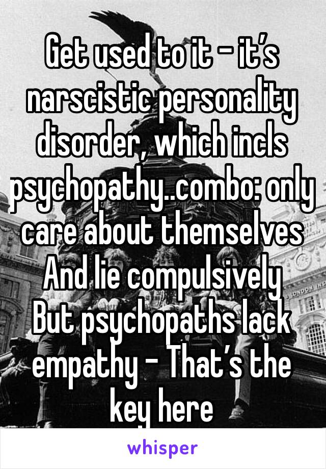 Get used to it - it’s narscistic personality disorder, which incls psychopathy..combo: only care about themselves And lie compulsively 
But psychopaths lack empathy - That’s the key here