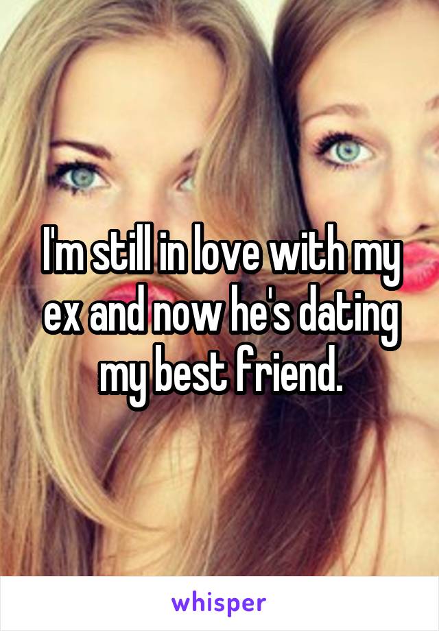 I'm still in love with my ex and now he's dating my best friend.