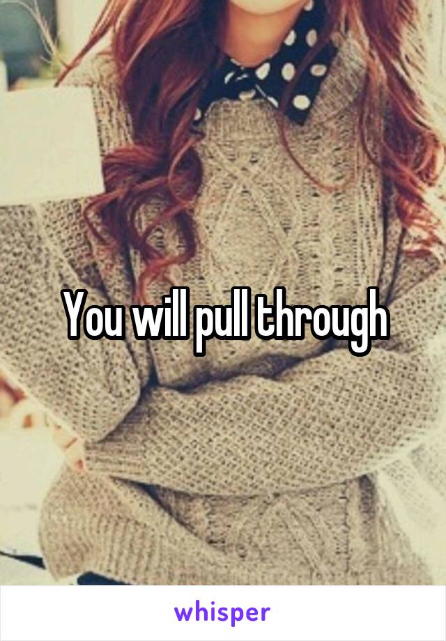 You will pull through