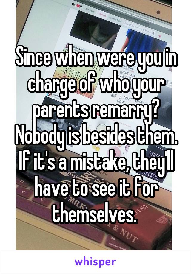 Since when were you in charge of who your parents remarry? Nobody is besides them. If it's a mistake, they'll have to see it for themselves. 