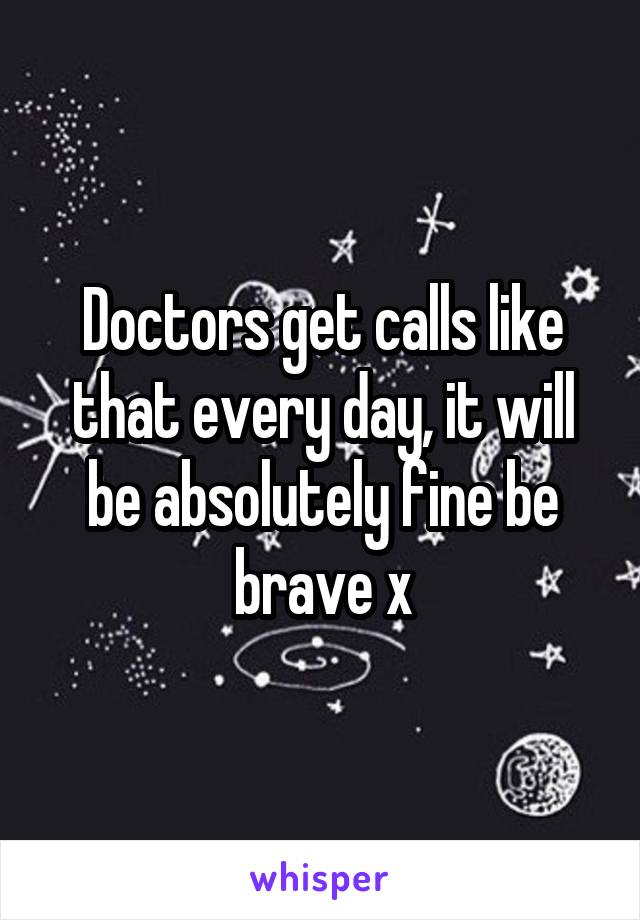 Doctors get calls like that every day, it will be absolutely fine be brave x