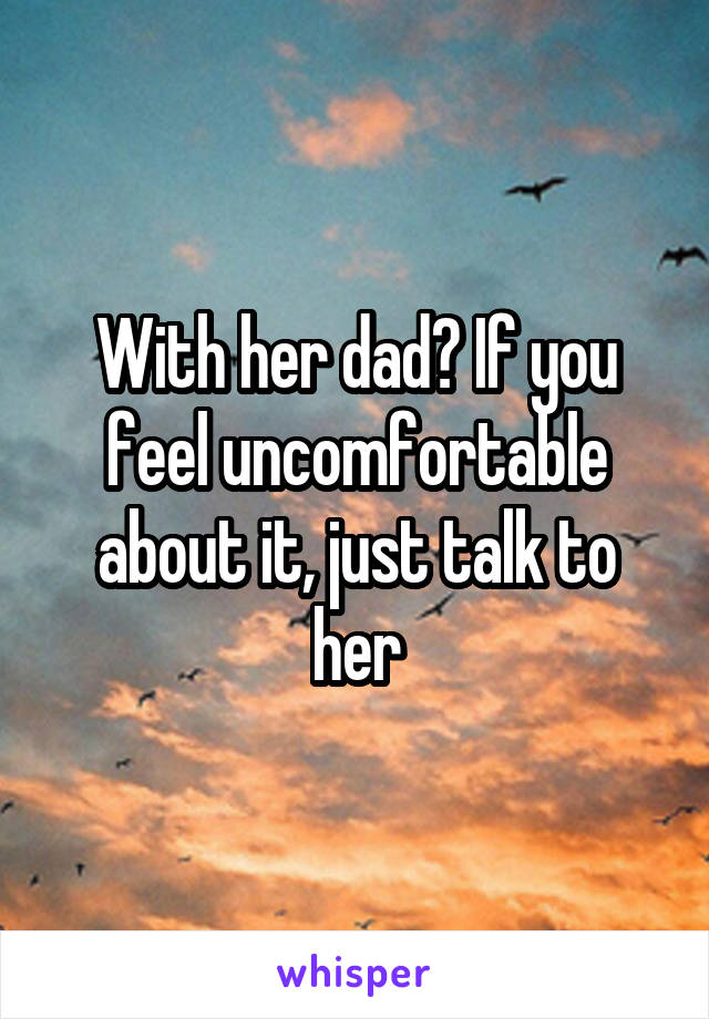 With her dad? If you feel uncomfortable about it, just talk to her