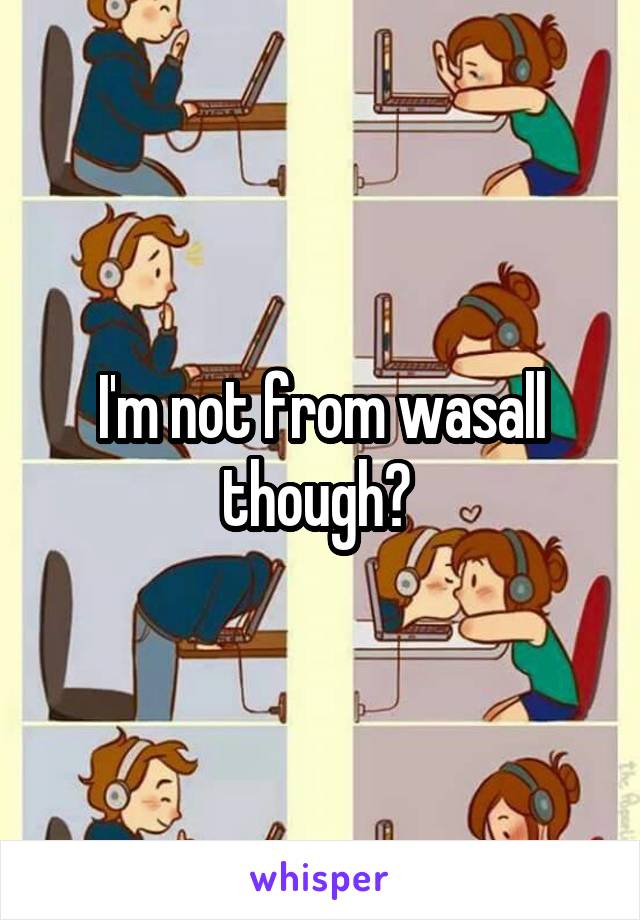 I'm not from wasall though? 