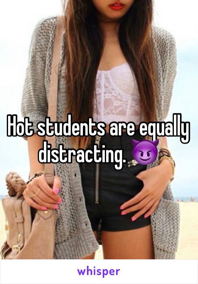 Hot students are equally distracting. 😈