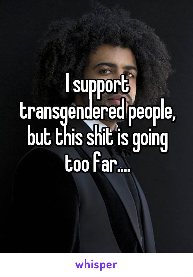 I support transgendered people, but this shit is going too far....
