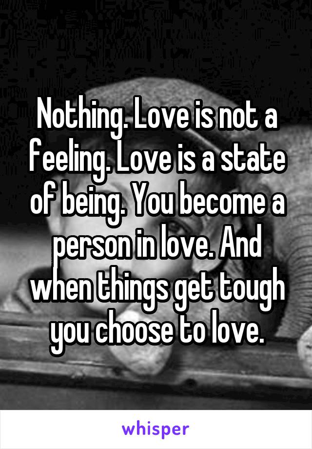 Nothing. Love is not a feeling. Love is a state of being. You become a person in love. And when things get tough you choose to love.