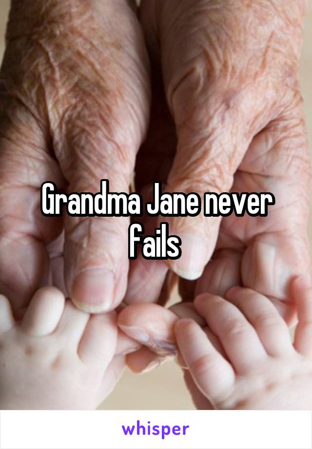 Grandma Jane never fails 