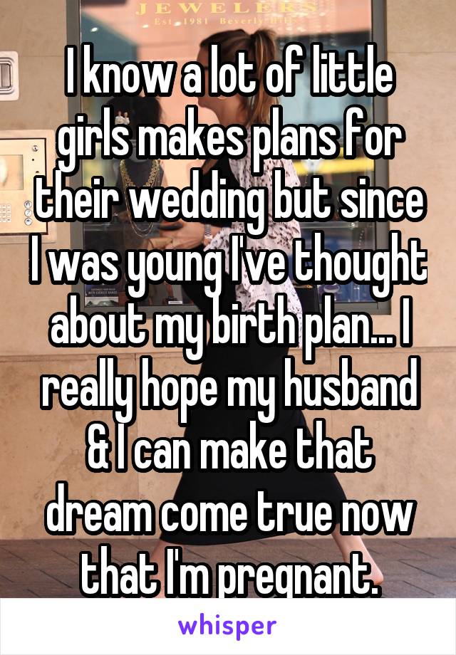 I know a lot of little girls makes plans for their wedding but since I was young I've thought about my birth plan... I really hope my husband & I can make that dream come true now that I'm pregnant.