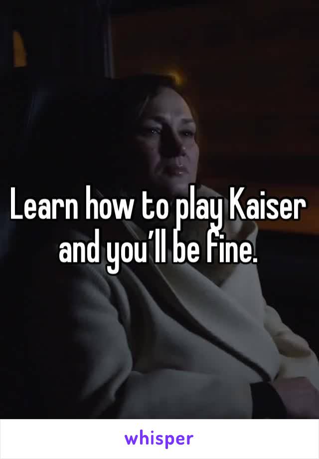 Learn how to play Kaiser and you’ll be fine. 