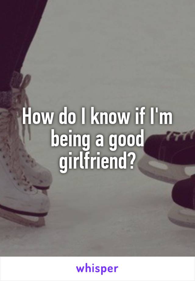 How do I know if I'm being a good girlfriend?